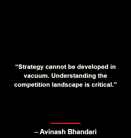 Strategy cannot be developed in vacuum. Understanding the competition landscape is critical